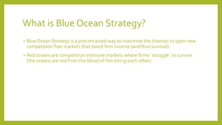 What is Blue Ocean Strategy?
• Blue Ocean Strategy is a preconceived way to maximise the chances to open new
competition-f...