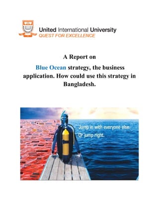 A Report on
Blue Ocean strategy, the business
application. How could use this strategy in
Bangladesh.
 