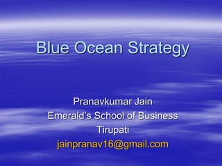Blue Ocean Strategy
Pranavkumar Jain
Emerald’s School of Business
Tirupati
jainpranav16@gmail.com
 