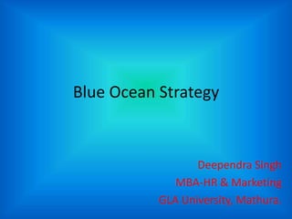 Blue Ocean Strategy
Deependra Singh
MBA-HR & Marketing
GLA University, Mathura.
 