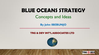 BLUE OCEANS STRATEGY
Concepts and Ideas
By John IBEBUNJO
 