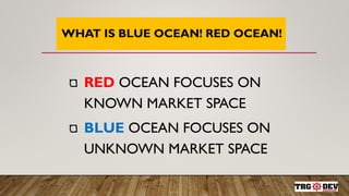 7
WHAT IS BLUE OCEAN! RED OCEAN!
RED OCEAN FOCUSES ON
KNOWN MARKET SPACE
BLUE OCEAN FOCUSES ON
UNKNOWN MARKET SPACE
 