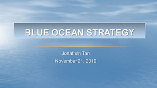 BLUE OCEAN STRATEGY
Jonathan Tan
November 21, 2019
 