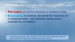 WHAT ARE RED OCEANS AND BLUE OCEANS?
• Red oceans are all the industries in existence today
• Blue oceans, in contrast, de...
