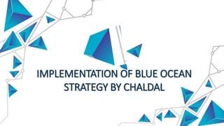 IMPLEMENTATION OF BLUE OCEAN
STRATEGY BY CHALDAL
 