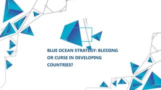 BLUE OCEAN STRATEGY: BLESSING
OR CURSE IN DEVELOPING
COUNTRIES?
 
