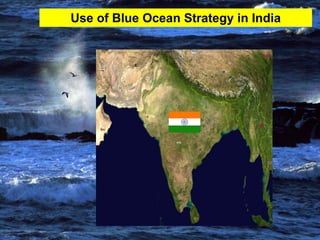 Use of Blue Ocean Strategy in India


  Blue Ocean Strategy in India


   Use of value curves--
           Indian Angle
 