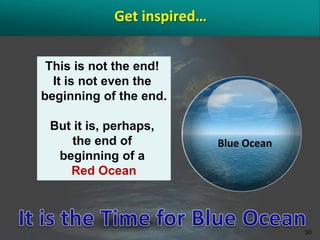 Get inspired…


 This is not the end!
  It is not even the
beginning of the end.

 But it is, perhaps,
     the end of             Blue Ocean
  beginning of a
    Red Ocean



                                         30
 