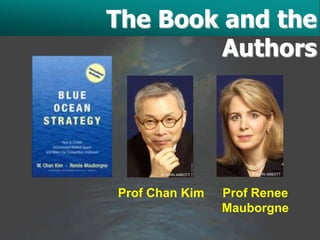 The Book and the
         Authors



      © JOHN ABBOTT       © JOHN ABBOTT




Prof Chan Kim         Prof Renee
                      Mauborgne
 