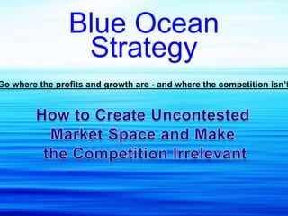 Blue Ocean
                 Strategy
Go where the profits and growth are - and where the competition isn’t
 