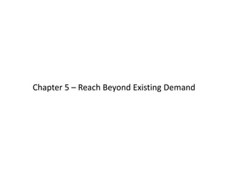 Chapter 5 – Reach Beyond Existing Demand
 