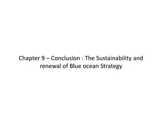 Chapter 9 – Conclusion : The Sustainability and 
renewal of Blue ocean Strategy
 