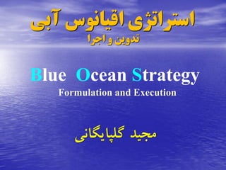 ‫آبی‬ ‫اقیانوس‬ ‫استراتژی‬
‫اجرا‬ ‫و‬ ‫تدوین‬
Blue Ocean Strategy
Formulation and Execution
‫گلپایگانی‬ ‫مجید‬
 