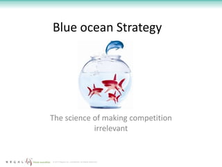 Blue ocean Strategy




The science of making competition
            irrelevant


© 2012 Regalix Inc. Confidential, All Rights Reserved
 