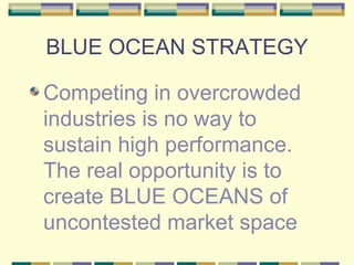 BLUE OCEAN STRATEGY Competing in overcrowded industries is no way to sustain high performance. The real opportunity is to create BLUE OCEANS of uncontested market space 