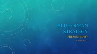 BLUE OCEAN
STRATEGY
PRESENTED BY
NAGARAJ G D
 