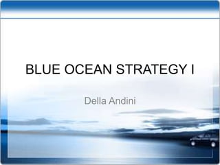 BLUE OCEAN STRATEGY I
Della Andini
 