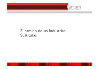 El camino de las Industrias
Sustitutas




                              ©© 2010 tantum ||
                               2010 Symnetics
 