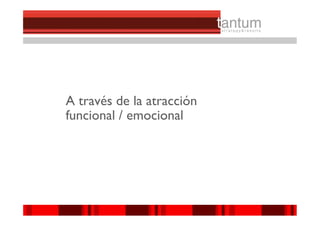 A través de la atracción
funcional / emocional




                           ©© 2010 tantum ||
                            2010 Symnetics
 