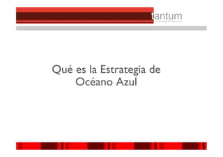 Qué es la Estrategia de
    Océano Azul




                          ©© 2010 tantum ||
                           2010 Symnetics
                          ©© 2010 tantum ||
                           2010 Symnetics
 