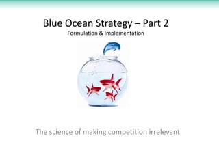 Blue Ocean Strategy – Part 2
Formulation & Implementation

The science of making competition irrelevant

 