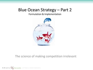 Blue Ocean Strategy – Part 2
                       Formulation & Implementation




The science of making competition irrelevant


     © 2012 Regalix Inc. Confidential, All Rights Reserved
 