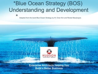*Blue Ocean Strategy (BOS)
Understanding and Development
  *Adapted from the book Blue Ocean Strategy by W. Chan Kim and Renée Mauborgne.




               Enterprise Architects Helping You
                    Build a Better Business
 