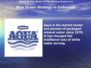 Blue Ocean Strategy in Indonesia Aqua is the market leader and pioneer of packaged mineral water since 1978. It has change...
