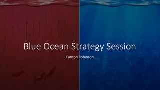 Blue Ocean Strategy Session
Carlton Robinson
 