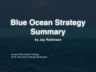 Blue Ocean Strategy
     Summary
                    by Jay Robinson



Source: Blue Ocean Strategy
by W. Chan Kim & Renée Mauborgne
 