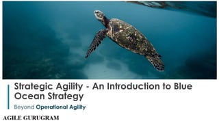 1
Strategic Agility - An Introduction to Blue
Ocean Strategy
Beyond Operational Agility
 