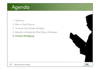 Webinar Blue Ocean Strategie27
Agenda
1. Definition
2. Blue vs. Red Oceans
3. Tools der Blue Ocean Strategie
4. Beispiele erfolgreicher Blue Ocean Strategien
5.5.5.5. Kritische WKritische WKritische WKritische Wüüüürdigungrdigungrdigungrdigung
 
