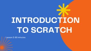 Lesson 2: 60 minutes
INTRODUCTION
TO SCRATCH
 
