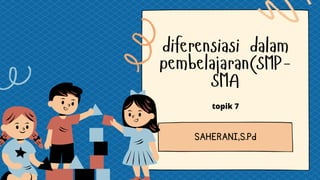 diferensiasi dalam
pembelajaran(SMP-
SMA
SAHERANI,S.Pd
topik 7
 