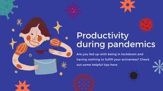 Productivity
during pandemics
Are you fed up with being in lockdown and
having nothing to fulfill your activeness? Check
out some helpful tips here.
 