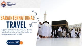 SARAINTERNATIONAL
TRAVEL
Experience the spiritual journey of a lifetime
with Sara International Travel. Join us for an
unforgettable Umrah in 2023.
umrah 2023
 