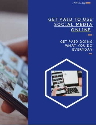 GET PAID TO USE
SOCIAL MEDIA
ONLINE
GET PAID DOING
WHAT YOU DO
EVERYDAY
APRIL 2021
 