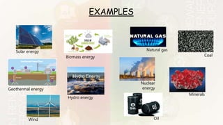 Solar energy
EXAMPLES
Coal
Natural gas
Minerals
Oil
Nuclear
energy
Wind
Geothermal energy
Hydro energy
Biomass energy
 