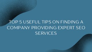 TOP 5 USEFUL TIPS ON FINDING A
COMPANY PROVIDING EXPERT SEO
SERVICES


 