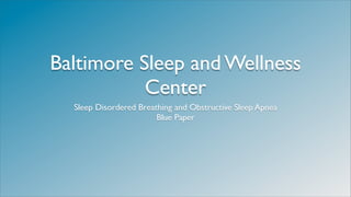 Baltimore Sleep and Wellness
           Center
  Sleep Disordered Breathing and Obstructive Sleep Apnea
                        Blue Paper
 