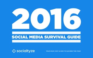 2016SOCIAL MEDIA SURVIVAL GUIDE
YOUR WHAT, WHY & HOW TO SUCCEED THIS YEAR
 