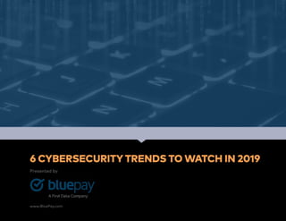 6 CYBERSECURITY TRENDS TO WATCH IN 2019
Presented by
www.BluePay.com
 