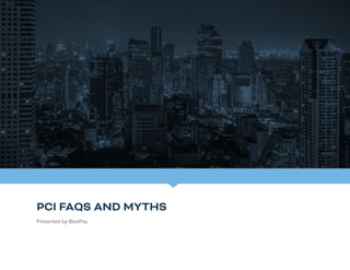 PCI FAQS AND MYTHS
Presented by BluePay
 