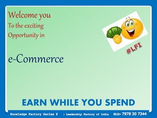 1
Welcome you
To the exciting
Opportunity in
e-Commerce
EARN WHILE YOU SPEND
 