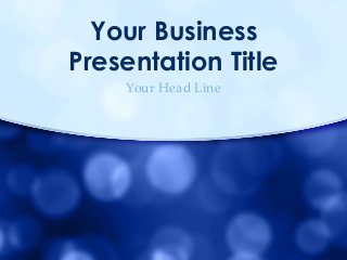 Your Business
Presentation Title
Your Head Line
 