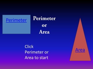 Perimeter




        Click
        Perimeter or    Area
        Area to start
 
