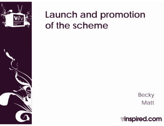Launch and promotion
of the scheme




                  Becky
                  B k
                   Matt
 