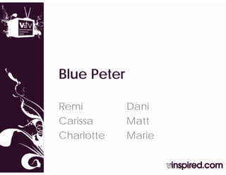 Blue Peter

Remi         Dani
Carissa      Matt
Charlotte    Marie
 