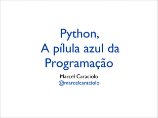 Python,
A pílula azul da
Programação
   Marcel Caraciolo
   @marcelcaraciolo
 