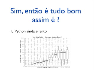 Sim, então é tudo bom
       assim é ?
1. Python ainda é lento
 